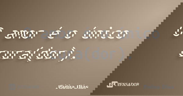 O amor é o único cura(dor).... Frase de Pádua Dias.