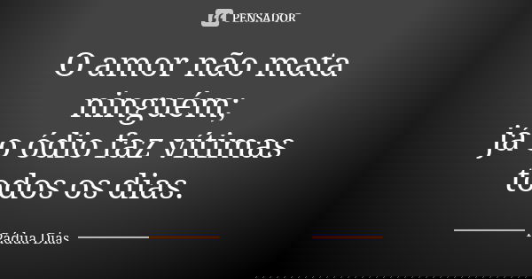 O amor não mata ninguém; já o ódio faz vítimas todos os dias.... Frase de Pádua Dias.