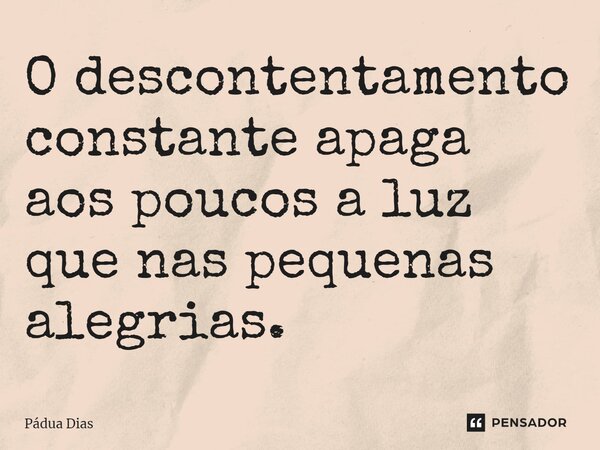 ⁠O descontentamento constante apaga aos poucos a luz que nas pequenas alegrias.... Frase de Pádua Dias.