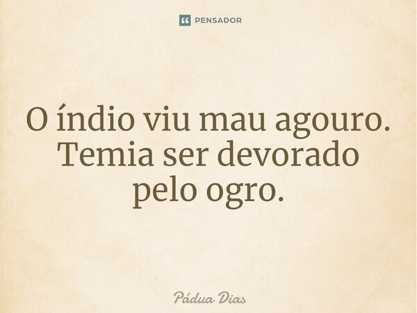 ⁠O índio viu mau agouro. Temia ser devorado pelo ogro.... Frase de Pádua Dias.