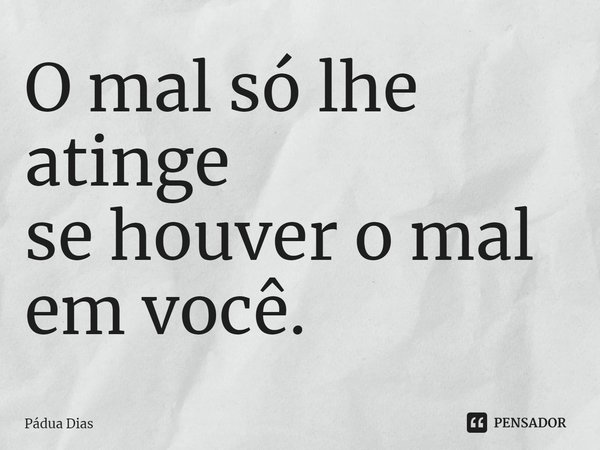 ⁠O mal só lhe atinge
se houver o mal em você.... Frase de Pádua Dias.