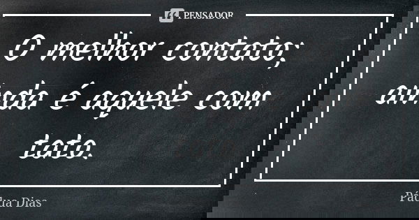 O melhor contato; ainda é aquele com tato.... Frase de Pádua Dias.