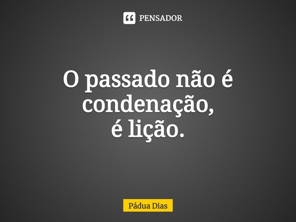 ⁠O passado não é condenação,
é lição.... Frase de Pádua Dias.