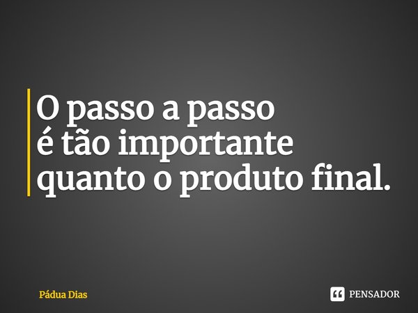 ⁠O passo a passo
é tão importante
quanto o produto final.... Frase de Pádua Dias.