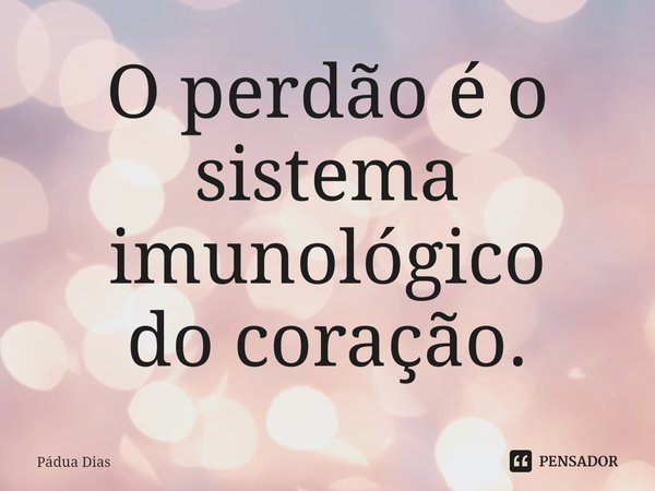⁠O perdão é o sistema imunológico
do coração.... Frase de Pádua Dias.