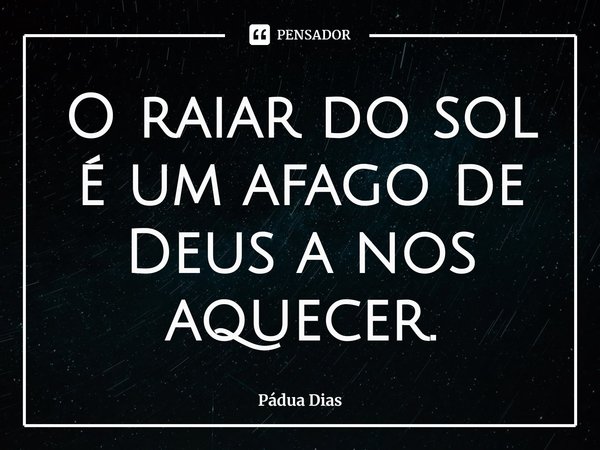 ⁠O raiar do sol é um afago de Deus a nos aquecer.... Frase de Pádua Dias.