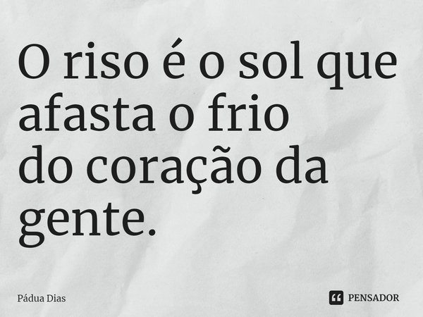 ⁠O riso é o sol que afasta o frio
do coração da gente.... Frase de Pádua Dias.