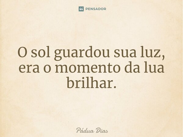 ⁠O sol guardou sua luz, era o momento da lua brilhar.... Frase de Pádua Dias.