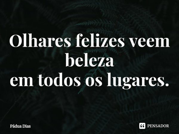 ⁠Olhares felizes veem beleza
em todos os lugares.... Frase de Pádua Dias.