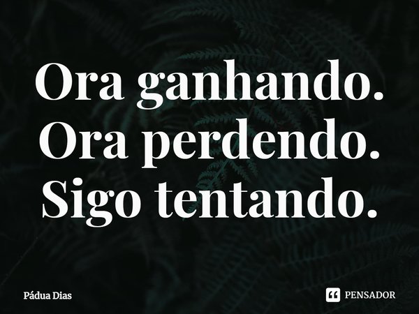 ⁠Ora ganhando.
Ora perdendo.
Sigo tentando.... Frase de Pádua Dias.