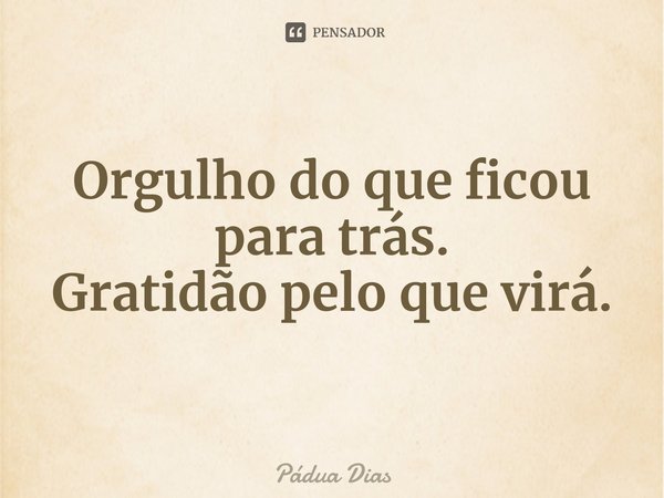 ⁠Orgulho do que ficou para trás.
Gratidão pelo que virá.... Frase de Pádua Dias.