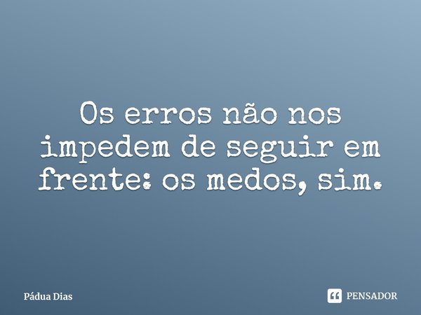 ⁠Os erros não nos impedem de seguir em frente: os medos, sim.... Frase de Pádua Dias.