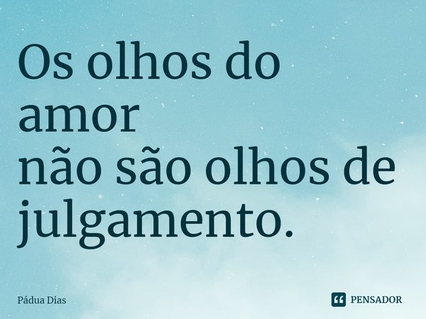 ⁠Os olhos do amor
não são olhos de julgamento.... Frase de Pádua Dias.