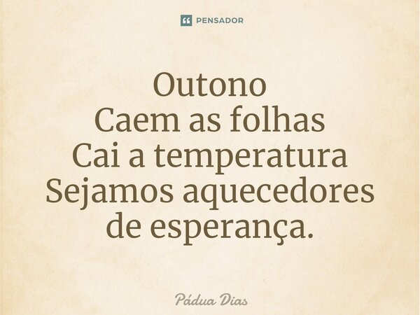 ⁠Outono Caem as folhas Cai a temperatura Sejamos aquecedores de esperança.... Frase de Pádua Dias.