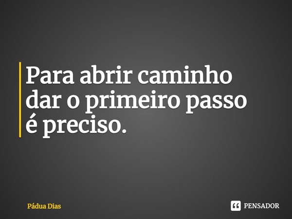⁠Para abrir caminho
dar o primeiro passo
é preciso.... Frase de Pádua Dias.