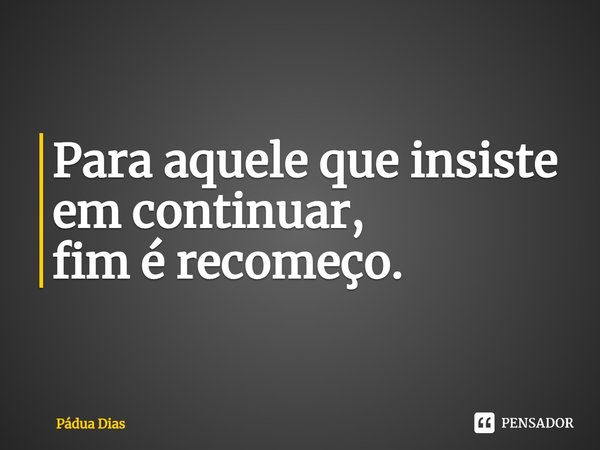 ⁠Para aquele que insiste em continuar,
fim é recomeço.... Frase de Pádua Dias.