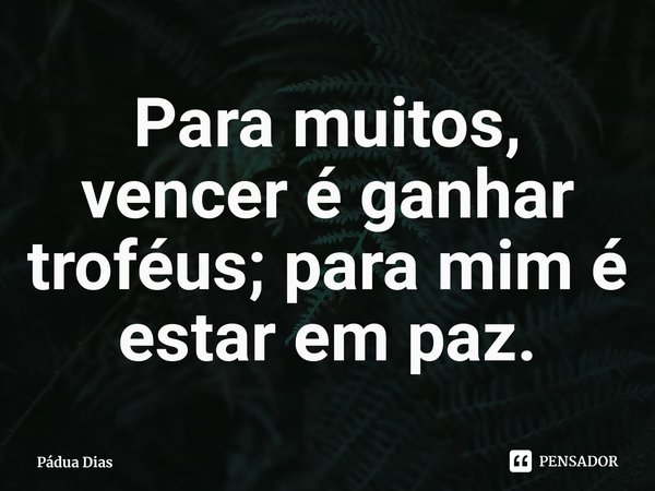 ⁠Para muitos, vencer é ganhar
troféus; para mim é estar em paz.... Frase de Pádua Dias.