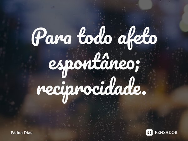 Para todo afeto espontâneo; reciprocidade. ⁠... Frase de Pádua Dias.