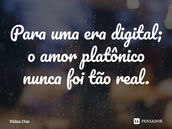 ⁠Para uma era digital;
o amor platônico nunca foi tão real.... Frase de Pádua Dias.