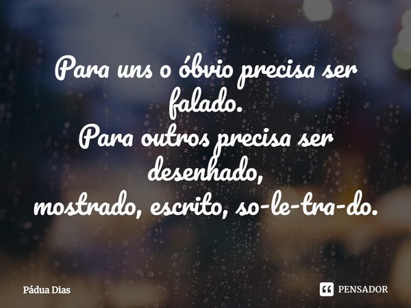 ⁠Para uns o óbvio precisa ser falado.
Para outros precisa ser desenhado,
mostrado, escrito, so-le-tra-do.... Frase de Pádua Dias.