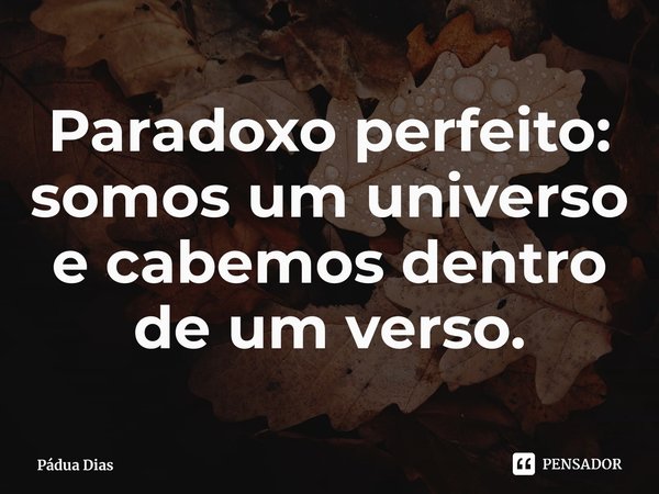 ⁠Paradoxo perfeito: somos um universo e cabemos dentro de um verso.... Frase de Pádua Dias.