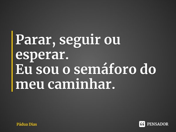 ⁠Parar, seguir ou esperar.
Eu sou o semáforo do meu caminhar.... Frase de Pádua Dias.