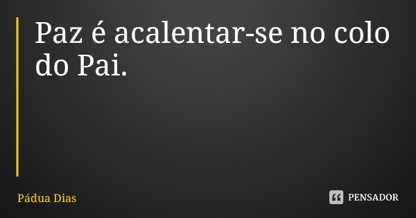 Paz é acalentar-se no colo do Pai.... Frase de Pádua Dias.