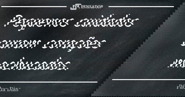 Pequenos cuidados curam corações machucados.... Frase de Pádua Dias.