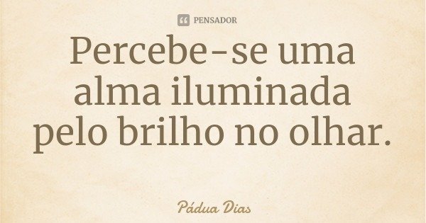 Percebe-se uma alma iluminada pelo brilho no olhar.... Frase de Pádua Dias.