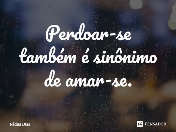 ⁠Perdoar-se
também é sinônimo
de amar-se.... Frase de Pádua Dias.