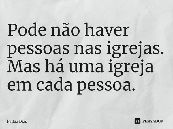 ⁠Pode não haver pessoas nas igrejas.
Mas há uma igreja em cada pessoa.... Frase de Pádua Dias.