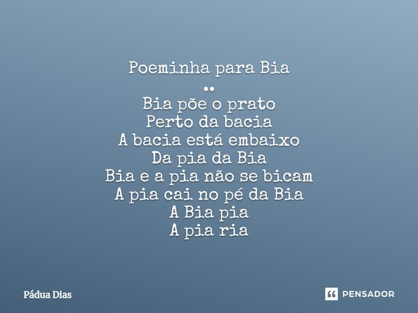 ⁠Poeminha para Bia .. Bia põe o prato Perto da bacia A bacia está embaixo Da pia da Bia Bia e a pia não se bicam A pia cai no pé da Bia A Bia pia A pia ria... Frase de Pádua Dias.