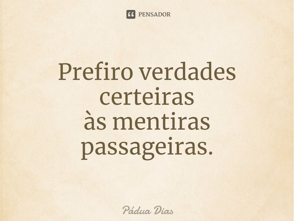 ⁠Prefiro verdades certeiras
às mentiras passageiras.... Frase de Pádua Dias.