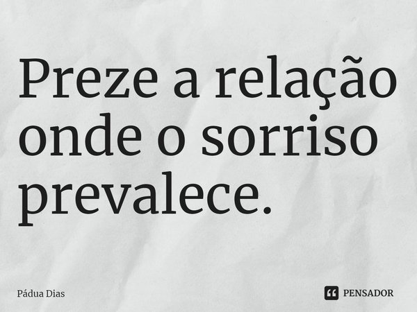 ⁠Preze a relação onde o sorriso prevalece.... Frase de Pádua Dias.