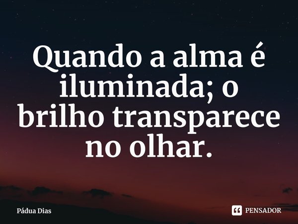 ⁠Quando a alma é iluminada; o brilho transparece no olhar.... Frase de Pádua Dias.