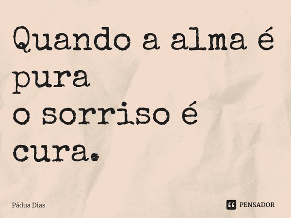 ⁠Quando a alma é pura
o sorriso é cura.... Frase de Pádua Dias.
