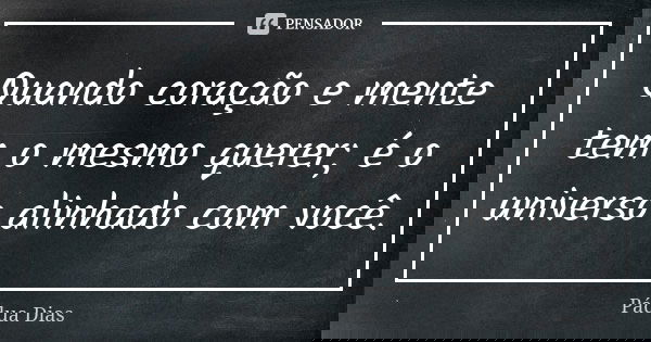 Quando coração e mente tem o mesmo querer; é o universo alinhado com você.... Frase de Pádua Dias.