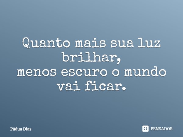 ⁠Quanto mais sua luz brilhar,
menos escuro o mundo vai ficar.... Frase de Pádua Dias.