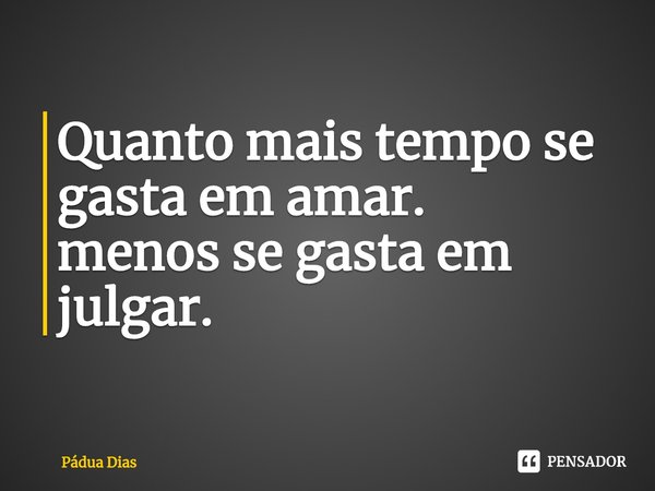 ⁠Quanto mais tempo se gasta em amar.
menos se gasta em julgar.... Frase de Pádua Dias.