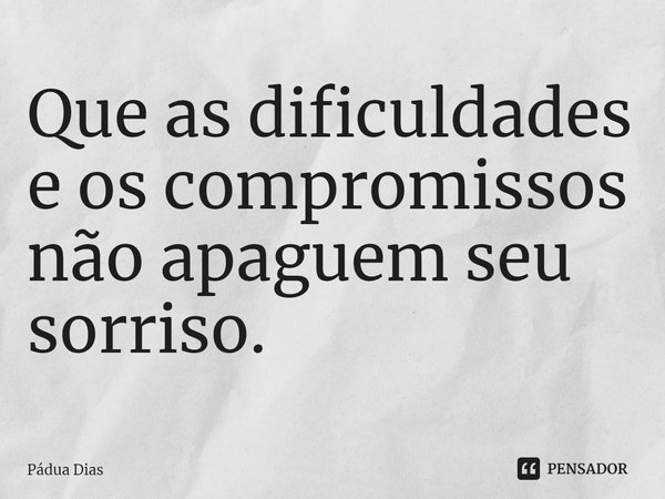 ⁠Que as dificuldades e os compromissos
não apaguem seu sorriso.... Frase de Pádua Dias.