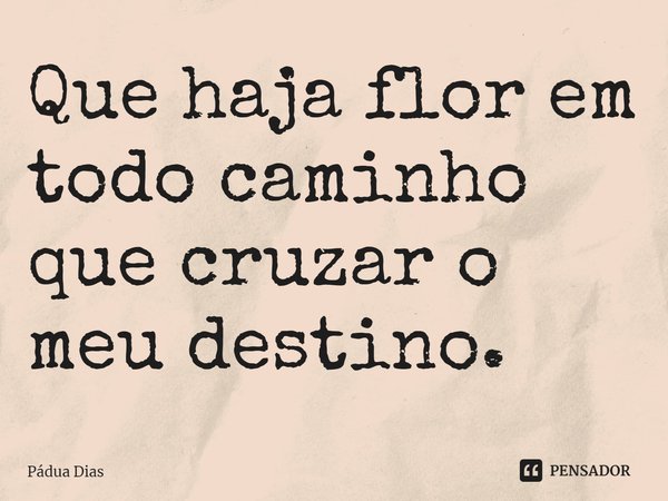 ⁠Que haja flor em todo caminho
que cruzar o meu destino.... Frase de Pádua Dias.