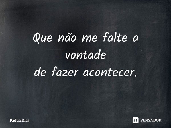 ⁠Que não me falte a vontade
de fazer acontecer.... Frase de Pádua Dias.