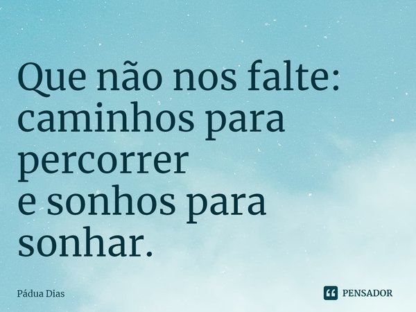 ⁠Que não nos falte:
caminhos para percorrer
e sonhos para sonhar.... Frase de Pádua Dias.