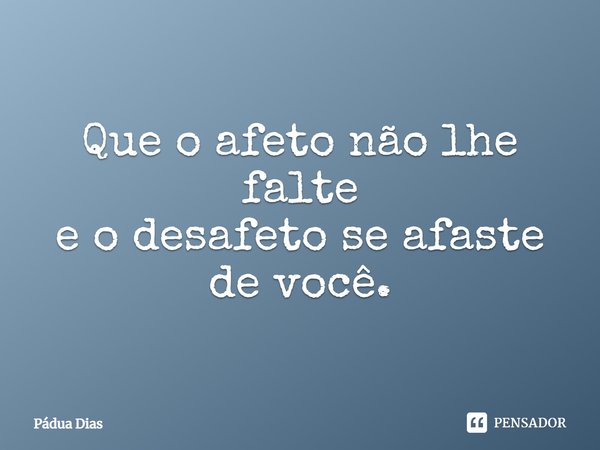 ⁠Que o afeto não lhe falte
e o desafeto se afaste de você.... Frase de Pádua Dias.