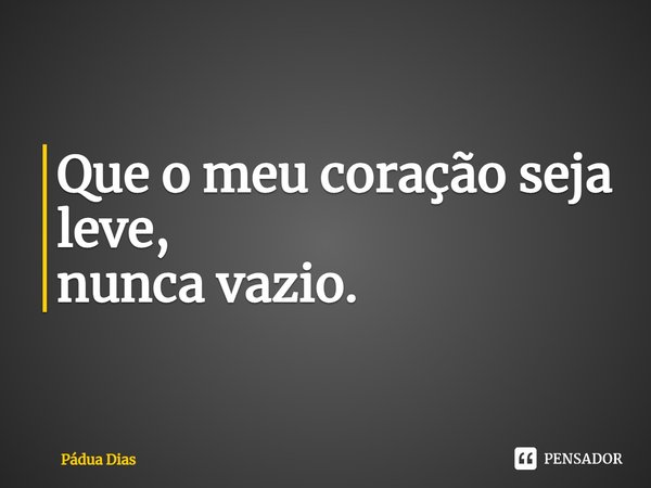 ⁠Que o meu coração seja leve,
nunca vazio.... Frase de Pádua Dias.