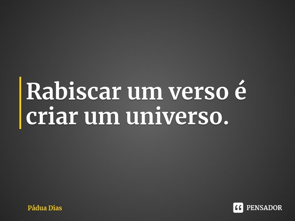 ⁠Rabiscar um verso é criar um universo.... Frase de Pádua Dias.