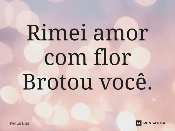⁠Rimei amor com flor Brotou você.... Frase de Pádua Dias.