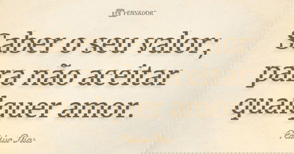 Saber o seu valor; para não aceitar qualquer amor.... Frase de Pádua Dias.