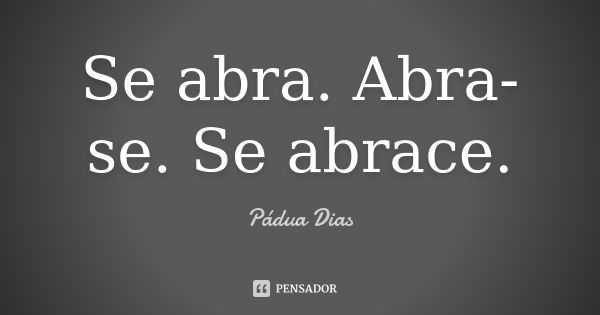 Se abra. Abra-se. Se abrace.... Frase de Pádua Dias.