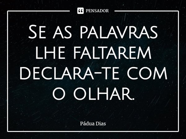 ⁠Se as palavras lhe faltarem
declara-te com o olhar.... Frase de Pádua Dias.